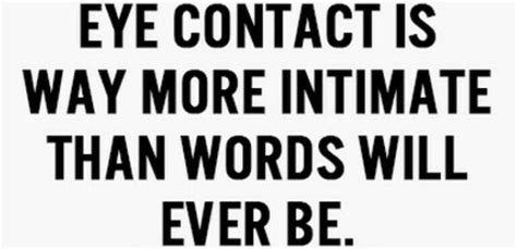 Eye Contact Is Way More Intimate Than Words Will Ever Be Wisdom Quotes Powerful Words Words