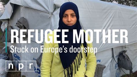 Refugee Mother Stuck On Europes Doorstep Npr Youtube