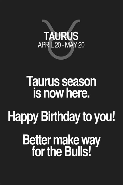 Taurus Season Is Now Here Happy Birthday To You Better Make Way For