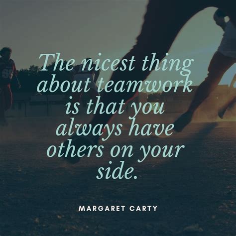 The Nicest Thing About Teamwork Is That You Always Have Others On Your