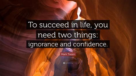 Mark Twain Quote To Succeed In Life You Need Two Things Ignorance