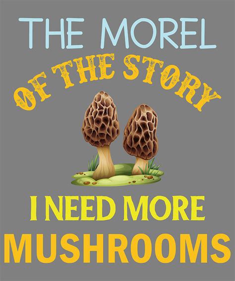 Mushroom Pun The Morel Of The Story I Need More Mushrooms Digital Art
