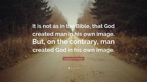 Ludwig Feuerbach Quote “it Is Not As In The Bible That God Created