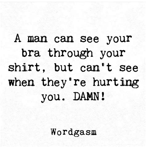 A Man Can See Your Bra Through Your Shirt But Can T See When They Re Hurting You Damn Phrases
