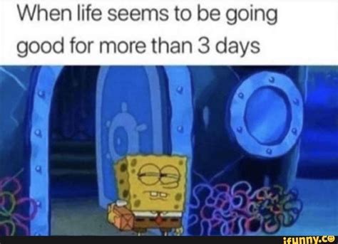 When Life Seems To Be Going Good For More Than 3 Days Ifunny
