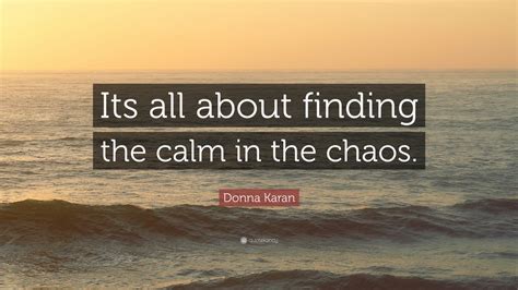 Donna Karan Quote Its All About Finding The Calm In The Chaos 12