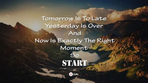 Tomorrow Is To Late Yesterday Is Over And Now Is Exactly