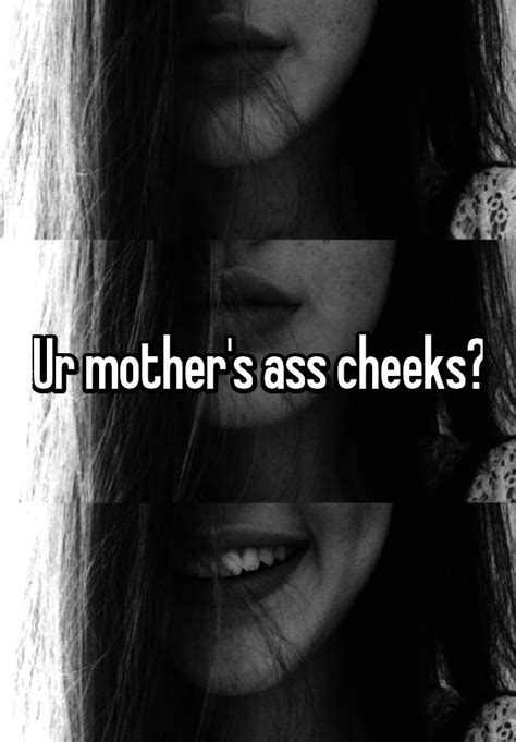 ur mother s ass cheeks
