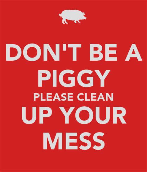 Dont Be A Piggy Please Clean Up Your Mess Poster Piggy Keep Calm O