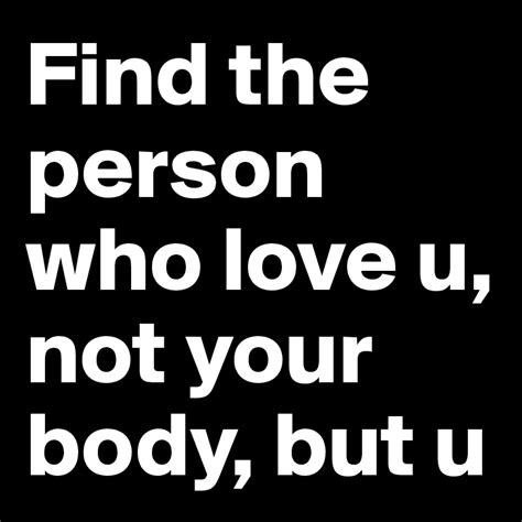 Find The Person Who Love U Not Your Body But U Post By Jorgenhoelstad On Boldomatic