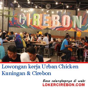 Bagi anda yang menginginkan kualitas pelayanan oke dengan harga yang ramah di. Lowongan kerja Urban Chicken Kuningan & Cirebon