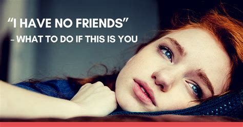 You always feel like you have to prove yourself and you're always failing at it. "I Have No Friends" - 10 Things You Can Do If You Feel ...