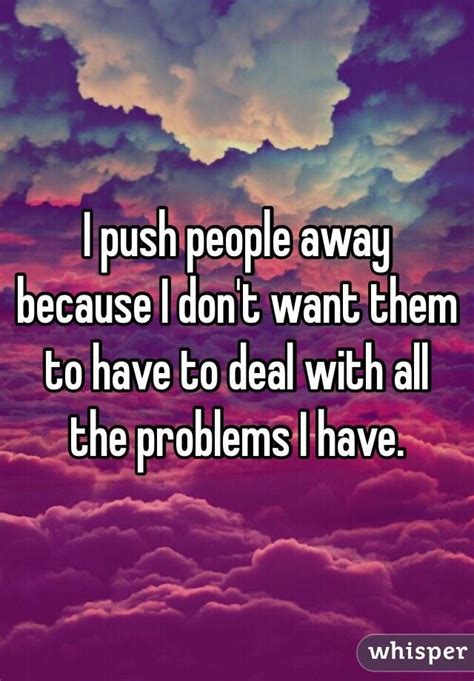 I Push People Away Because I Dont Want Them To Have To Deal With All