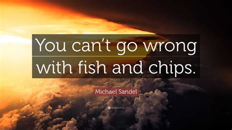 Michael Sandel Quote “you Cant Go Wrong With Fish And Chips”
