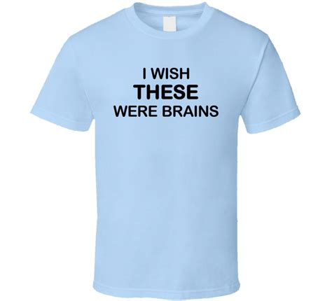 I Wish These Were Brains T Shirt