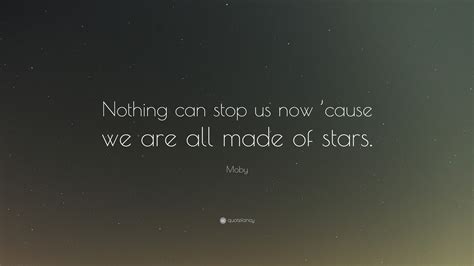 Moby Quote “nothing Can Stop Us Now Cause We Are All Made Of Stars”