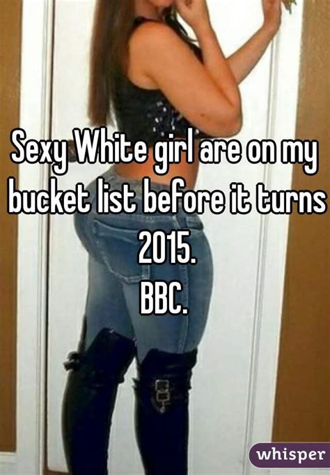 sexy white girl are on my bucket list before it turns 2015 bbc