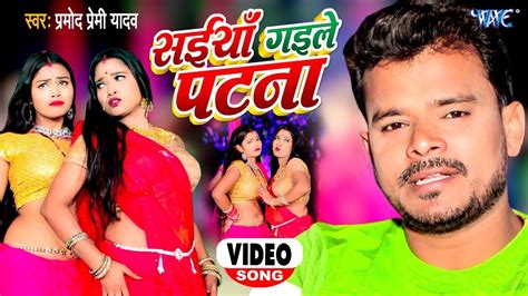 4k video pramod premi yadav सईयाँ गइले पटना saiyan gaile patna new bhojpuri song 2022