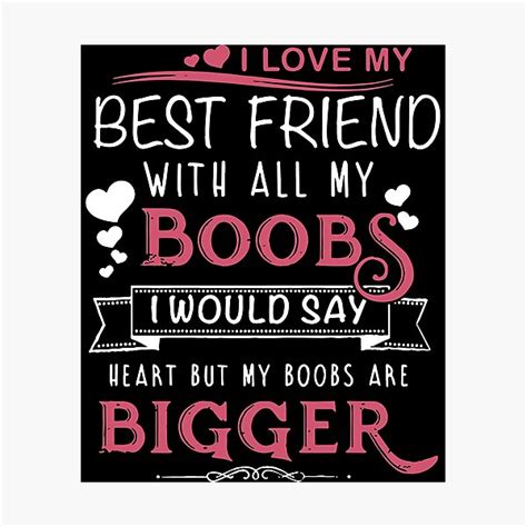 i love my best friend with all my boobs i woulds ay heart but my boobs are bigger boob