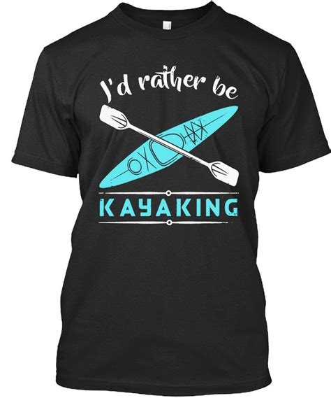 Kayaking Tshirt Id Rather Be Kayakings Funny Tshirt For Men Women T