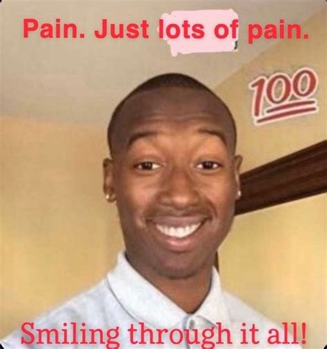 Pain Just Lots Of Pain Smiling Through It All Pain How Do You Manage Pain Know Your Meme