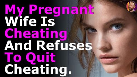 my pregnant wife is cheating and refuses to quit cheating youtube