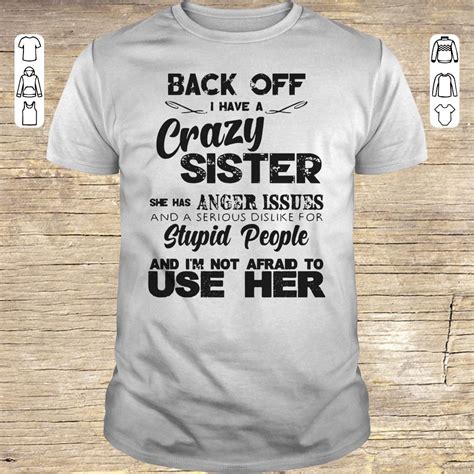 Hot Back Off I Have A Crazy Sister She Has Anger Issues Shirt Longsleeve Hoodie Sweater