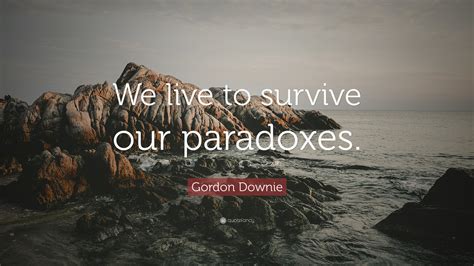 Gordon Downie Quote We Live To Survive Our Paradoxes