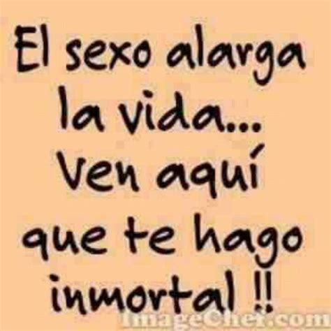 sex increases the life come here to make you immortal humor frases y citas pareja
