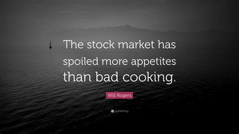 Will Rogers Quote The Stock Market Has Spoiled More Appetites Than