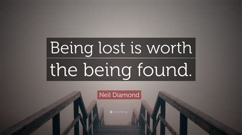 Neil Diamond Quote “being Lost Is Worth The Being Found”