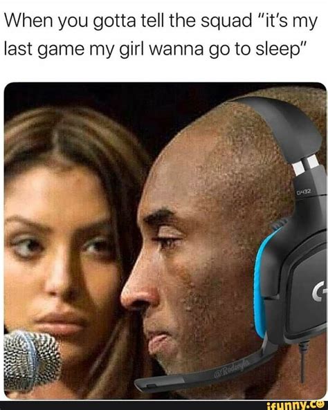 When You Gotta Tell The Squad Its My Last Game My Girl Wanna Go To Sleep Ifunny