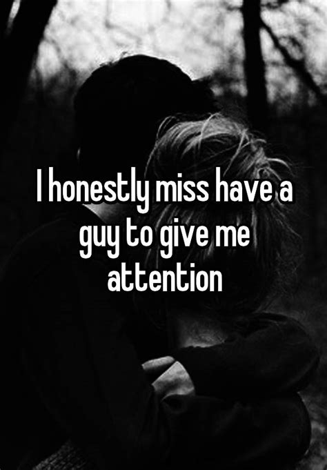 I Honestly Miss Have A Guy To Give Me Attention