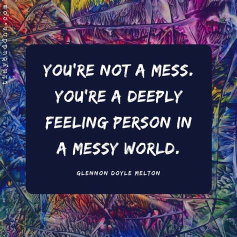 Your Not A Mess Youre A Deeply Feeling Person In A Messy World