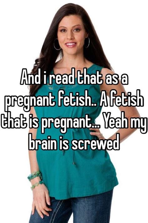 And I Read That As A Pregnant Fetish A Fetish That Is Pregnant Yeah My Brain Is Screwed