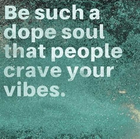 Be Such A Dope Soul That People Crave Your Vibes Pictures Photos And
