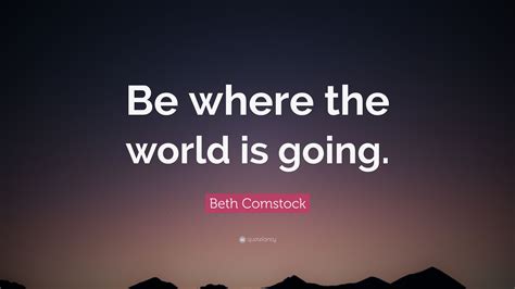 Beth Comstock Quote “be Where The World Is Going”