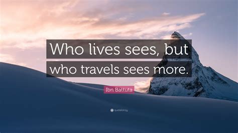 Ibn Battuta Quote Who Lives Sees But Who Travels Sees More