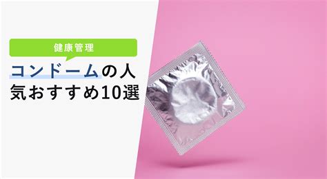 コンドームの選び方と人気おすすめ10選【痛くない！使いやすい！】 kencoco ケンココ