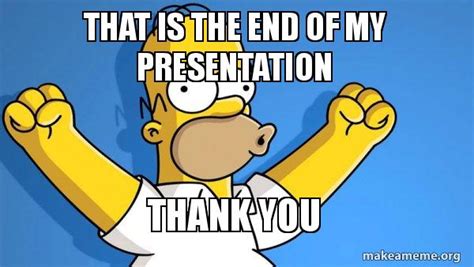 That Is The End Of My Presentation Thank You Happy Homer Make A Meme