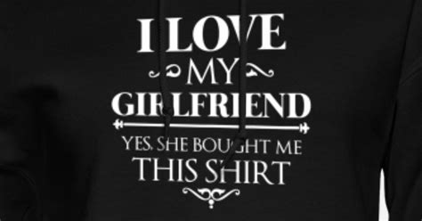 I Love My Girlfriend Yes She Bought Me This Shirt Womens Hoodie Spreadshirt