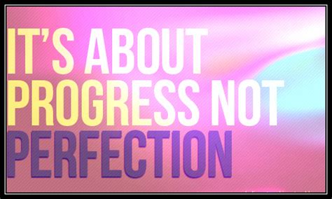 Focusing on progress not perfection can make a big difference in taking steps towards our goals. It's About Progress Not Perfection ~ Life Quote - Quotespictures.com