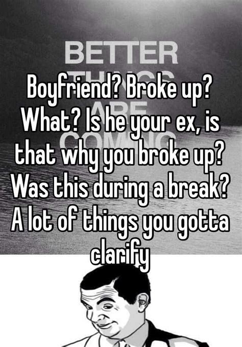 Boyfriend Broke Up What Is He Your Ex Is That Why You Broke Up Was