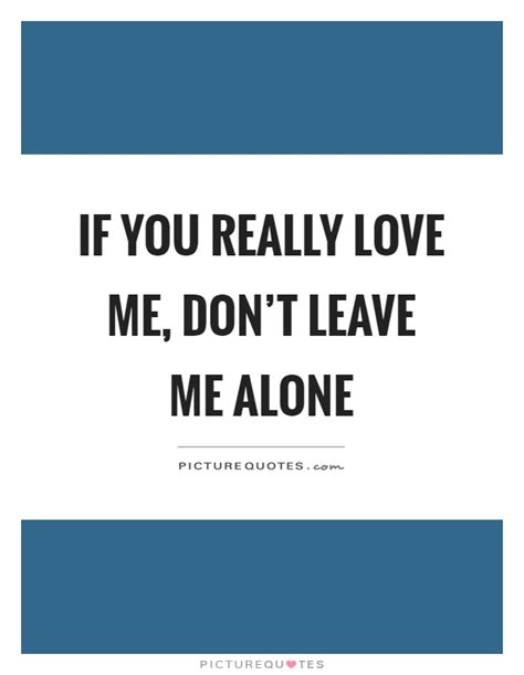 If You Really Love Me Dont Leave Me Alone Picture Quotes