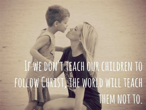 If We Dont Teach Our Children To Follow Christ The World Will Teach
