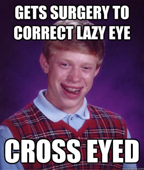 Gets Surgery To Correct Lazy Eye Cross Eyed Bad Luck Brian Quickmeme
