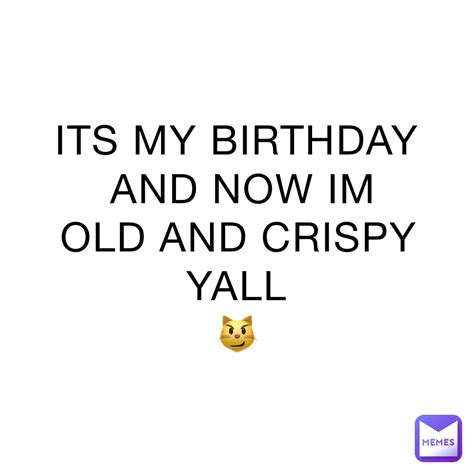 Its My Birthday And Now Im Old And Crispy Yall 😼 Sin9dili Memes