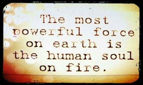 The Most Powerful Force On Earth Is The Human Soul On Fire Soul On Fire Strong Words Human Soul