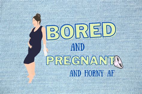 Bored And Pregnant And Horny Af