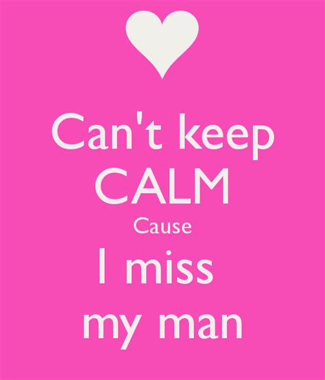 Cant Keep Calm Cause I Miss My Man Missing You Quotes For Him I